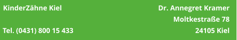 KinderZähne Kiel	                                             Dr. Annegret Kramer     Moltkestraße 78 Tel. (0431) 800 15 433                                                                    24105 Kiel